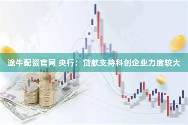 途牛配资官网 央行：贷款支持科创企业力度较大