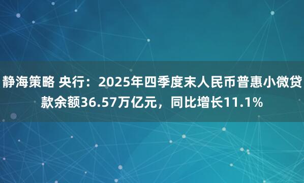 静海策略 央行：2025年四季度末人民币普惠小微贷款余额36.57万亿元，同比增长11.1%