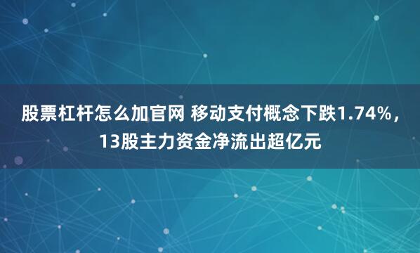 股票杠杆怎么加官网 移动支付概念下跌1.74%，13股主力资金净流出超亿元
