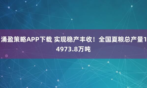 涌盈策略APP下载 实现稳产丰收！全国夏粮总产量14973.8万吨