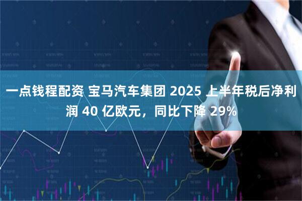 一点钱程配资 宝马汽车集团 2025 上半年税后净利润 40 亿欧元，同比下降 29%