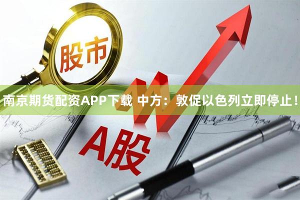 南京期货配资APP下载 中方：敦促以色列立即停止！