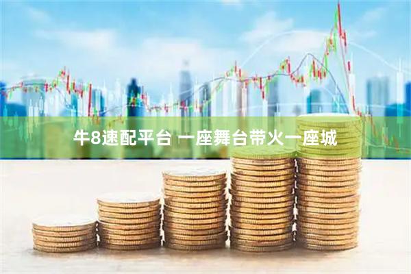 牛8速配平台 一座舞台带火一座城