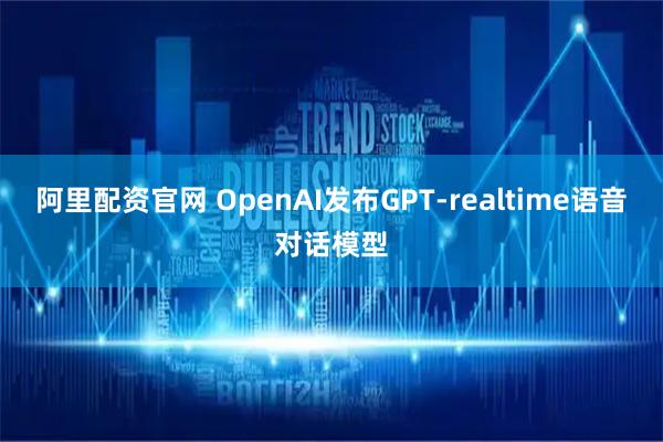 阿里配资官网 OpenAI发布GPT-realtime语音对话模型