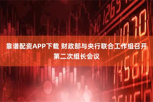 靠谱配资APP下载 财政部与央行联合工作组召开第二次组长会议