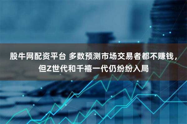 股牛网配资平台 多数预测市场交易者都不赚钱，但Z世代和千禧一代仍纷纷入局